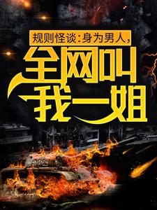 规则怪谈：身为男人，全网叫我一姐免费阅读，规则怪谈：身为男人，全网叫我一姐白路