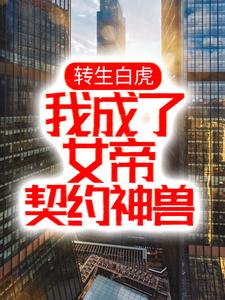 已完结小说《转生白虎，我成了女帝契约神兽》最新章节