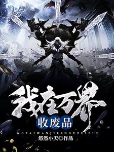 我在万界收废品免费阅读，我在万界收废品章节在线阅读