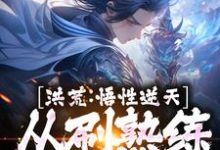 洪荒：悟性逆天，从刷熟练度开始小说最新更新在哪里？免费在线看-红梅文学