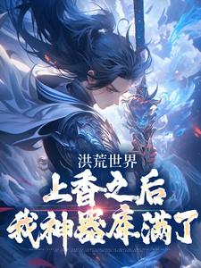 小说《洪荒世界：上香之后我神器库满了》章节免费阅读
