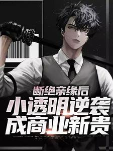 完结版《断绝亲缘后，小透明逆袭成商业新贵》在线免费阅读