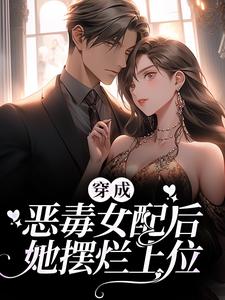 穿成恶毒女配后，她摆烂上位小说最新更新在哪里？免费在线看