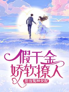 已完结小说《假千金娇软撩人，拒当冤种女配》在线章节阅读