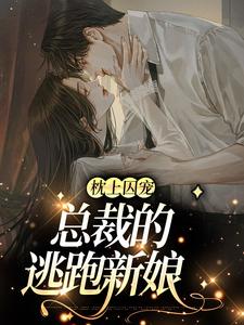 已完结小说《枕上囚宠：总裁的逃跑新娘》章节免费阅读