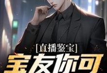 直播鉴宝:宝友你可真能啊小说全文阅读需要付费吗?寻找免费资源-红梅文学