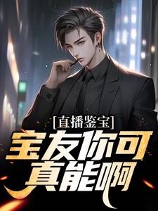 直播鉴宝：宝友你可真能啊小说全文阅读需要付费吗？寻找免费资源