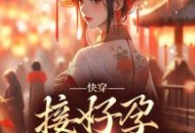 已完结小说《快穿:接好孕从我开始》章节在线阅读-红梅文学