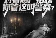 小说《开局对着腐尸招魂,你管这叫警察?》章节阅读-红梅文学