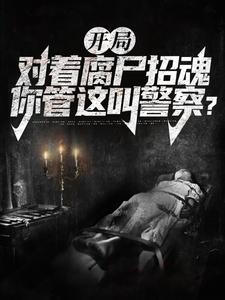 小说《开局对着腐尸招魂，你管这叫警察？》章节阅读