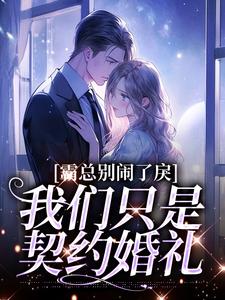 哪里能找到霸总别闹了，我们只是契约婚礼小说的全部章节？