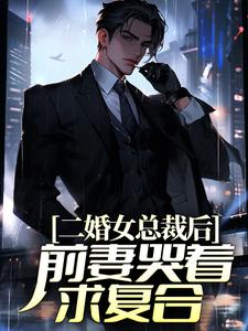 二婚女总裁后，前妻哭着求复合小说阅读，二婚女总裁后，前妻哭着求复合完结版