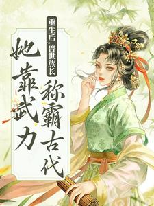 重生后，兽世族长她靠武力称霸古代小说的无弹窗阅读体验，寻找免费阅读网站