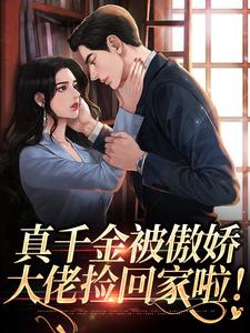 真千金被傲娇大佬捡回家啦！小说无弹窗阅读的网站推荐