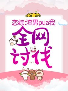 完结版《恋综：渣男pua我，全网讨伐》章节阅读