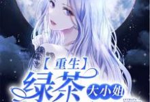 已完结小说《重生:绿茶大小姐她太香了》章节免费阅读-红梅文学