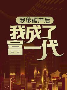 完整版的我爹破产后，我成了富一代小说在哪里可以免费读到？