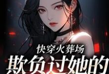 快穿火葬场,欺负过她的人都哭了小说完结了吗?在哪里可以免费读到?-红梅文学