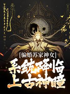 完结版《骗婚苏家神女，系统降临上古神瞳》章节目录在线阅读