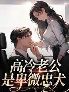 已完结小说《高冷老公是卑微忠犬》在线章节阅读