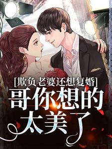 完整版的欺负老婆还想复婚，哥你想的太美了小说在哪里可以免费读到？