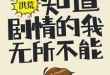 洪荒:知道剧情的我,无所不能章节免费在线阅读,陆辰女娲完结版-红梅文学