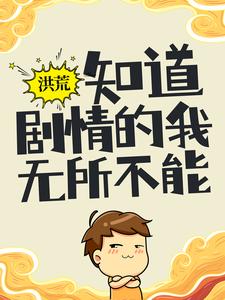 洪荒：知道剧情的我，无所不能章节免费在线阅读，陆辰女娲完结版