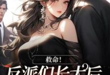 《救命!反派们长大后全说爱我》全集免费在线阅读(傅乔)-红梅文学