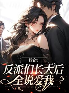 《救命！反派们长大后全说爱我》全集免费在线阅读（傅乔）