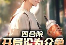 小说《四合院:开局沦为众禽的惦记对象》章节免费阅读-红梅文学