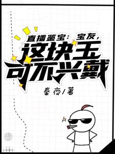 直播鉴宝：宝友，这块玉可不兴戴小说，直播鉴宝：宝友，这块玉可不兴戴免费阅读