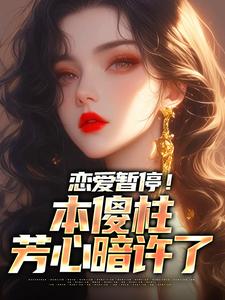 小说《恋爱暂停！本傻柱芳心暗许了》章节阅读
