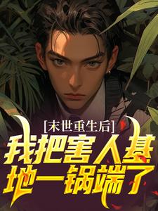 求末世重生后，我把害人基地一锅端了小说的全文免费阅读链接