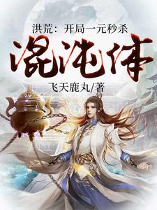 洪荒：开局一元秒杀混沌体小说的免费阅读版本在哪里可以找到？