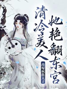 求改嫁疯批太子，清冷美人她艳翻东宫小说免费资源