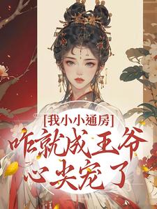 寻找我小小通房，咋就成王爷心尖宠了小说的最新更新章节