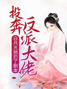 小说《白月光她扔了剧本，投奔反派大佬》章节免费阅读