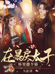 在暴戾太子怀里撒个娇最新章节，在暴戾太子怀里撒个娇免费阅读