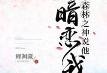 免费看森林之神说他暗恋我小说的网站有哪些?-红梅文学