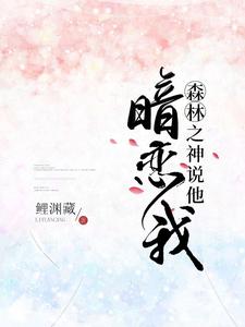 免费看森林之神说他暗恋我小说的网站有哪些？