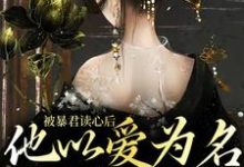 被暴君读心后,他以爱为名囚我终生小说最新章节在哪里可以读到?-红梅文学