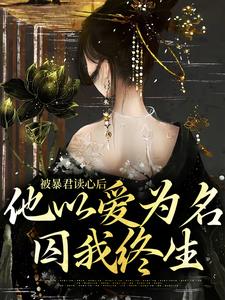 被暴君读心后，他以爱为名囚我终生小说最新章节在哪里可以读到？