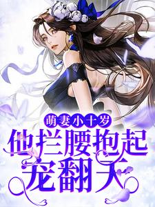 萌妻小十岁，他拦腰抱起宠翻天小说完结版章节免费阅读