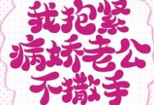 哪里可以免费找到重生的我抱紧病娇老公不撒手?-红梅文学