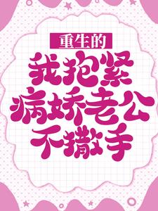 哪里可以免费找到重生的我抱紧病娇老公不撒手？
