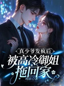 真少爷发疯后，被高冷御姐拖回家小说完结版章节免费阅读