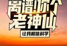 哪里能找到离谱!你个老神仙让我相信科学?小说的全部章节?-红梅文学
