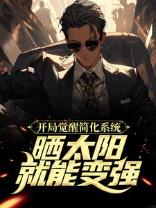 开局觉醒简化系统，晒太阳就能变强这本小说完结了吗？免费查看最新章节