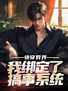 已完结小说《快穿异界，我绑定了搞事系统》在线章节阅读