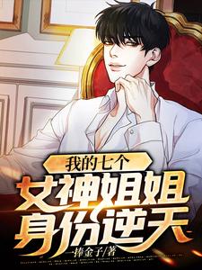 我的七个女神姐姐身份逆天小说全文哪里可以免费看？
